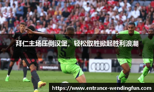 拜仁主场压倒汉堡，轻松取胜掀起胜利浪潮