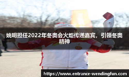 姚明担任2022年冬奥会火炬传递嘉宾，引领冬奥精神
