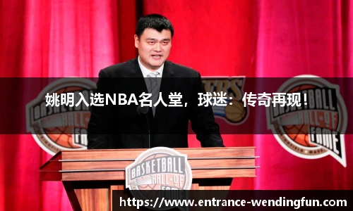 姚明入选NBA名人堂，球迷：传奇再现！