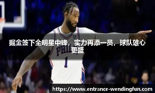 掘金签下全明星中锋，实力再添一员，球队雄心更盛