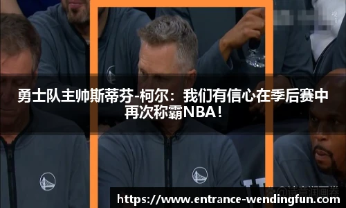 勇士队主帅斯蒂芬-柯尔：我们有信心在季后赛中再次称霸NBA！
