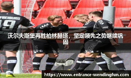 沃尔夫斯堡再胜柏林赫塔，坚定领先之势继续巩固