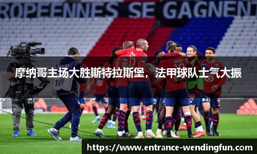 摩纳哥主场大胜斯特拉斯堡，法甲球队士气大振