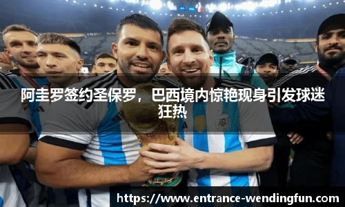 阿圭罗签约圣保罗，巴西境内惊艳现身引发球迷狂热