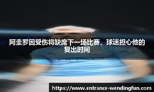 阿圭罗因受伤将缺席下一场比赛，球迷担心他的复出时间
