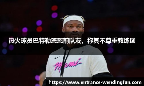 热火球员巴特勒怒怼前队友，称其不尊重教练团
