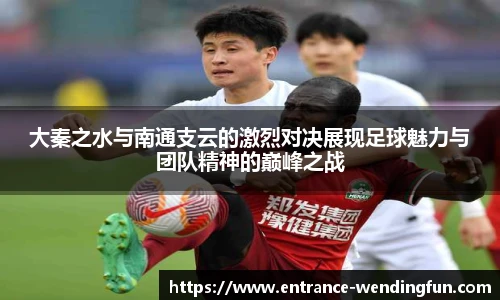 大秦之水与南通支云的激烈对决展现足球魅力与团队精神的巅峰之战