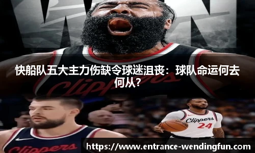 快船队五大主力伤缺令球迷沮丧：球队命运何去何从？