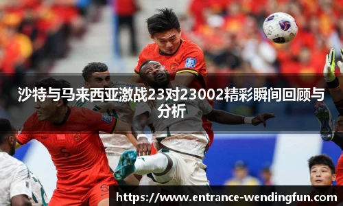 沙特与马来西亚激战23对23002精彩瞬间回顾与分析