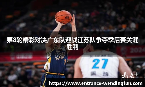 第8轮精彩对决广东队迎战江苏队争夺季后赛关键胜利