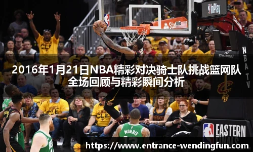 2016年1月21日NBA精彩对决骑士队挑战篮网队全场回顾与精彩瞬间分析