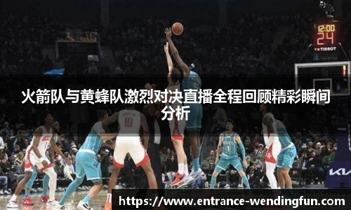火箭队与黄蜂队激烈对决直播全程回顾精彩瞬间分析