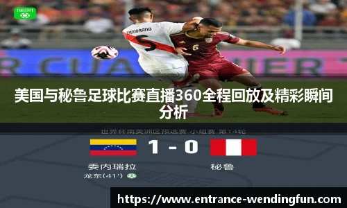 美国与秘鲁足球比赛直播360全程回放及精彩瞬间分析